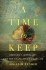 A Time to Keep : Theology, Mortality, and the Shape of a Human Life - Book