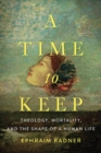 A Time to Keep : Theology, Mortality, and the Shape of a Human Life - eBook