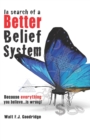 In Search of a Better Belief System : Because everything you believe...is wrong! - Book