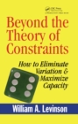 Beyond the Theory of Constraints : How to Eliminate Variation & Maximize Capacity - eBook