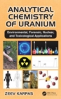 Analytical Chemistry of Uranium : Environmental, Forensic, Nuclear, and Toxicological Applications - Book