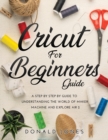 Cricut for Beginners Guide : A Step by Step by Guide to Understanding the World of Maker Machine and Explore Air 2 - Book