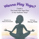 Wanna Play Yoga? : Create a "Fun"-tastic Yoga Class In Your Authentic Voice! - Book