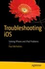 Troubleshooting iOS : Solving iPhone and iPad Problems - Book