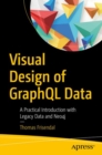 Visual Design of GraphQL Data : A Practical Introduction with Legacy Data and Neo4j - Book