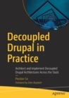 Decoupled Drupal in Practice : Architect and Implement Decoupled Drupal Architectures Across the Stack - Book