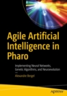 Agile Artificial Intelligence in Pharo : Implementing Neural Networks, Genetic Algorithms, and Neuroevolution - Book
