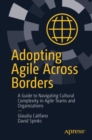Adopting Agile Across Borders : A Guide to Navigating Cultural Complexity in Agile Teams and Organizations - Book