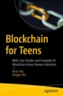 Blockchain for Teens : With Case Studies and Examples of Blockchain Across Various Industries - Book