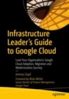 Infrastructure Leader’s Guide to Google Cloud : Lead Your Organization's Google Cloud Adoption, Migration and Modernization Journey - Book