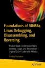 Foundations of ARM64 Linux Debugging, Disassembling, and Reversing : Analyze Code, Understand Stack Memory Usage, and Reconstruct Original C/C++ Code with ARM64 - Book