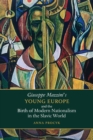 Giuseppe Mazzini's Young Europe and the Birth of Modern Nationalism in the Slavic World - Book