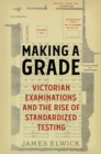 Making a Grade : Victorian Examinations and the Rise of Standardized Testing - Book