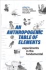 An Anthropogenic Table of Elements : Experiments in the Fundamental - Book