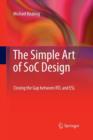 The Simple Art of SoC Design : Closing the Gap between RTL and ESL - Book