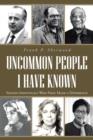 Uncommon People I Have Known : Sixteen Individuals Who Have Made a Difference - Book