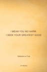 I Mean You No Harm; I Seek Your Greatest Good : Reflections on Trust - Book