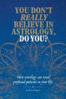 You Don't Really Believe in Astrology, Do You? : How astrology reveals profound patterns in your life - Book