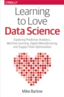 Learning to Love Data Science : Explorations of Emerging Technologies and Platforms for Predictive Analytics, Machine Learning, Digital Manufacturing and Supply Chain Optimization - eBook