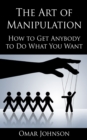 The Art Of Manipulation : How to Get Anybody to Do What You Want - Book