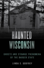 Haunted Wisconsin : Ghosts and Strange Phenomena of the Badger State - Book