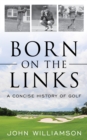 Born on the Links : A Concise History of Golf - Book