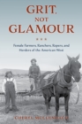 Grit, Not Glamour : Female Farmers, Ranchers, Ropers, and Herders of the American West - Book