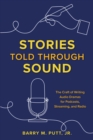 Stories Told through Sound : The Craft of Writing Audio Dramas for Podcasts, Streaming, and Radio - Book
