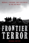 Frontier Terror : Murder, Lynching, and Vigilantes in the Old West - Book