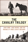 The Cavalry Trilogy : John Ford, John Wayne, and the Making of Three Classic Westerns - Book