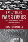I Will Tell No War Stories : What Our Fathers Left Unsaid about World War II - Book