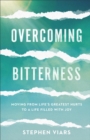 Overcoming Bitterness : Moving from Life's Greatest Hurts to a Life Filled with Joy - eBook