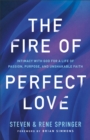 The Fire of Perfect Love : Intimacy with God for a Life of Passion, Purpose, and Unshakable Faith - eBook