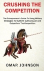 Crushing The Competition : The Entrepreneur's Guide To Using Military Strategies To Outthink, Outmaneuver and Outperform The Competition - Book