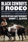 Black Cowboys of Rodeo : Unsung Heroes from Harlem to Hollywood and the American West - Book