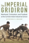Imperial Gridiron : Manhood, Civilization, and Football at the Carlisle Indian Industrial School - eBook