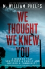We Thought We Knew You : A Terrifying True Story of Secrets, Betrayal, Deception, and Murder - eBook