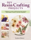 DIY Resin Crafting Projects : A Beginner's Guide to Making Clear Resin Jewelry, Paperweights, Coasters, and Other Keepsakes - Book