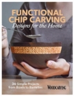 Functional Chip Carving : 36 Simple Projects from Bowls to Barrettes - Book