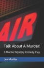 Talk About A Murder! : A Murder Mystery Comedy Play - Book