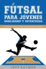 Futsal para Jovenes Habilidades y Estrategias : Una guia para jugadores, entrenadores y padres - Book