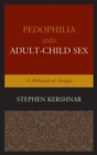 Pedophilia and Adult-Child Sex : A Philosophical Analysis - Book