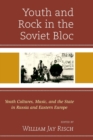 Youth and Rock in the Soviet Bloc : Youth Cultures, Music, and the State in Russia and Eastern Europe - Book