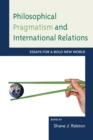 Philosophical Pragmatism and International Relations : Essays for a Bold New World - Book