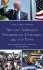 The 2016 American Presidential Campaign and the News : Implications for American Democracy and the Republic - Book