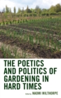 The Poetics and Politics of Gardening in Hard Times - Book