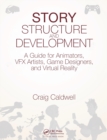 Story Structure and Development : A Guide for Animators, VFX Artists, Game Designers, and Virtual Reality - Book
