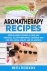 Aromatherapy Recipes : Simple Aromatherapy Blends and Essential Oils for Beginners. Massage Oils for Wellness, Beauty and Relaxation - Book