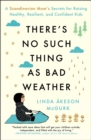 There's No Such Thing as Bad Weather : A Scandinavian Mom's Secrets for Raising Healthy, Resilient, and Confident Kids (from Friluftsliv to Hygge) - eBook