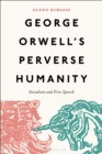 George Orwell's Perverse Humanity : Socialism and Free Speech - Book